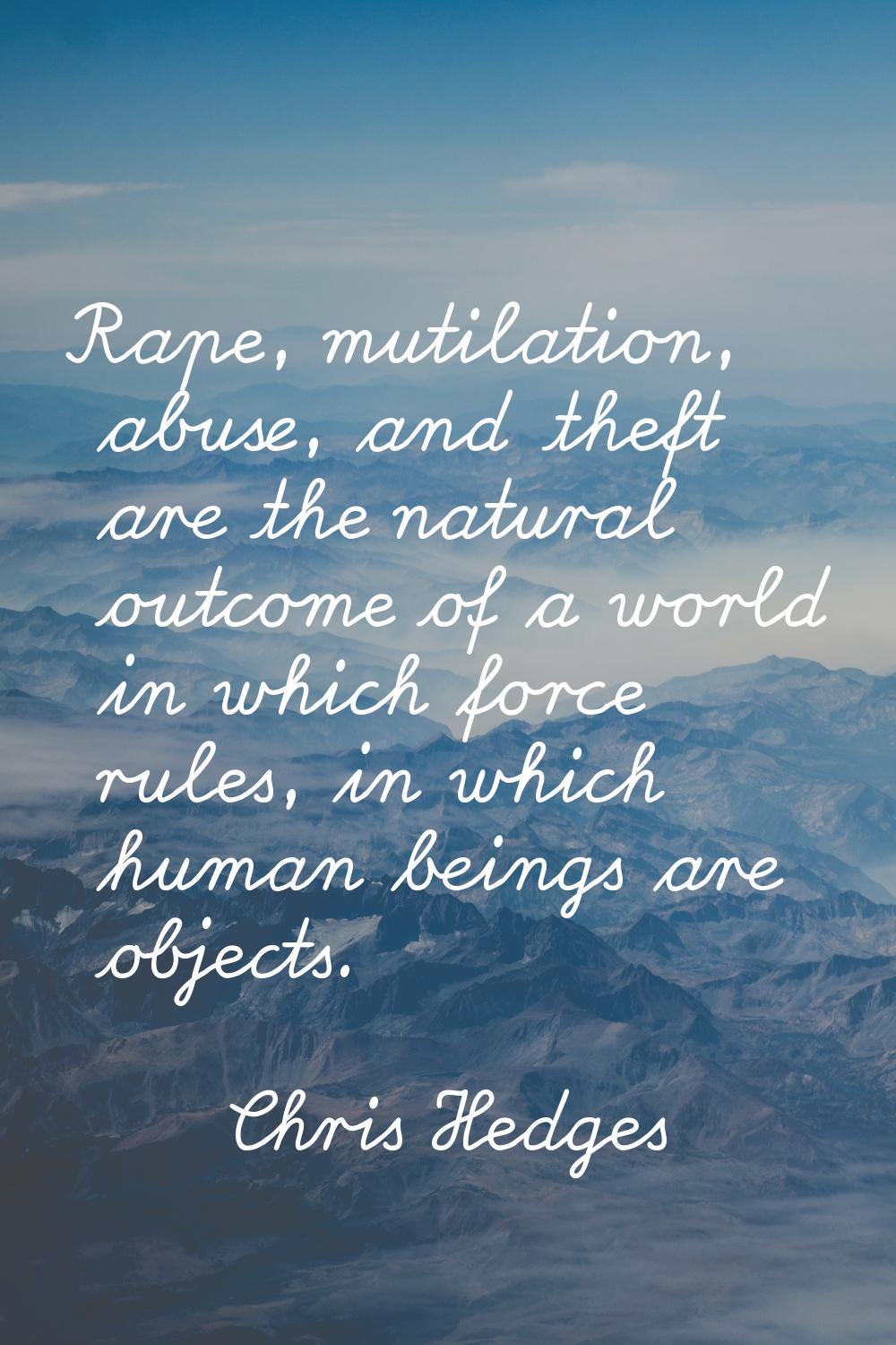 Rape, mutilation, abuse, and theft are the natural outcome of a world in which force rules, in whic