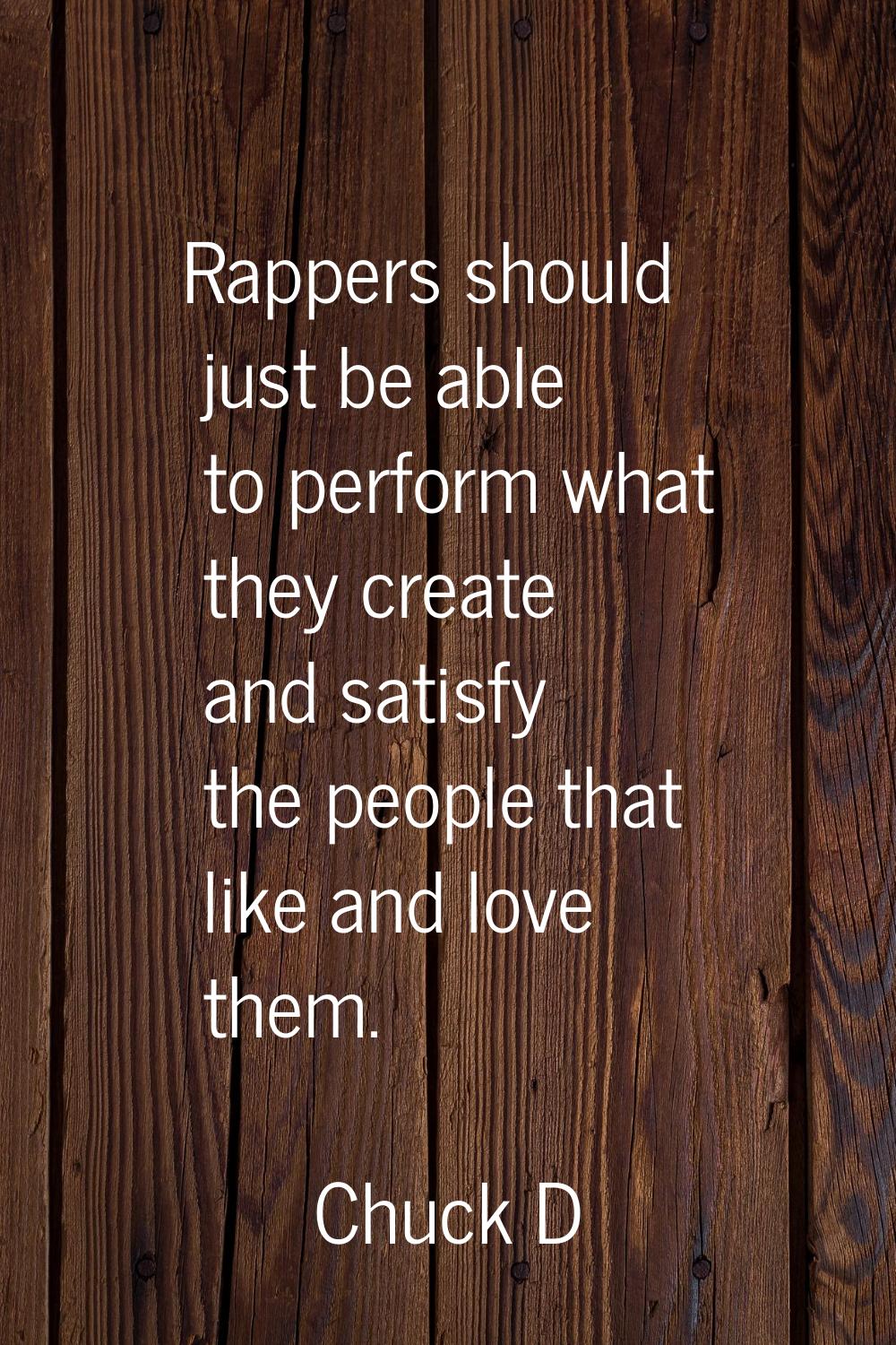 Rappers should just be able to perform what they create and satisfy the people that like and love t