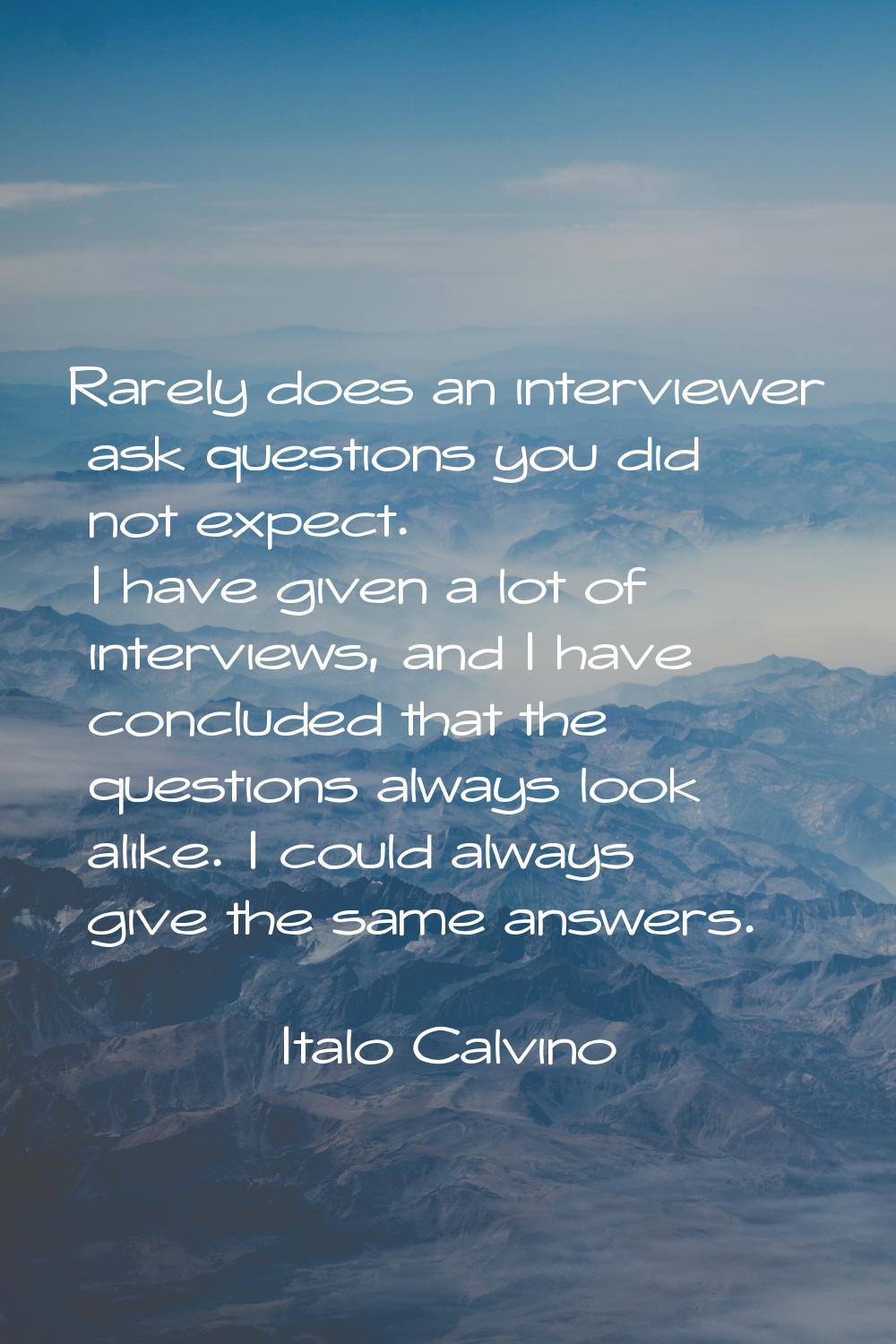 Rarely does an interviewer ask questions you did not expect. I have given a lot of interviews, and 