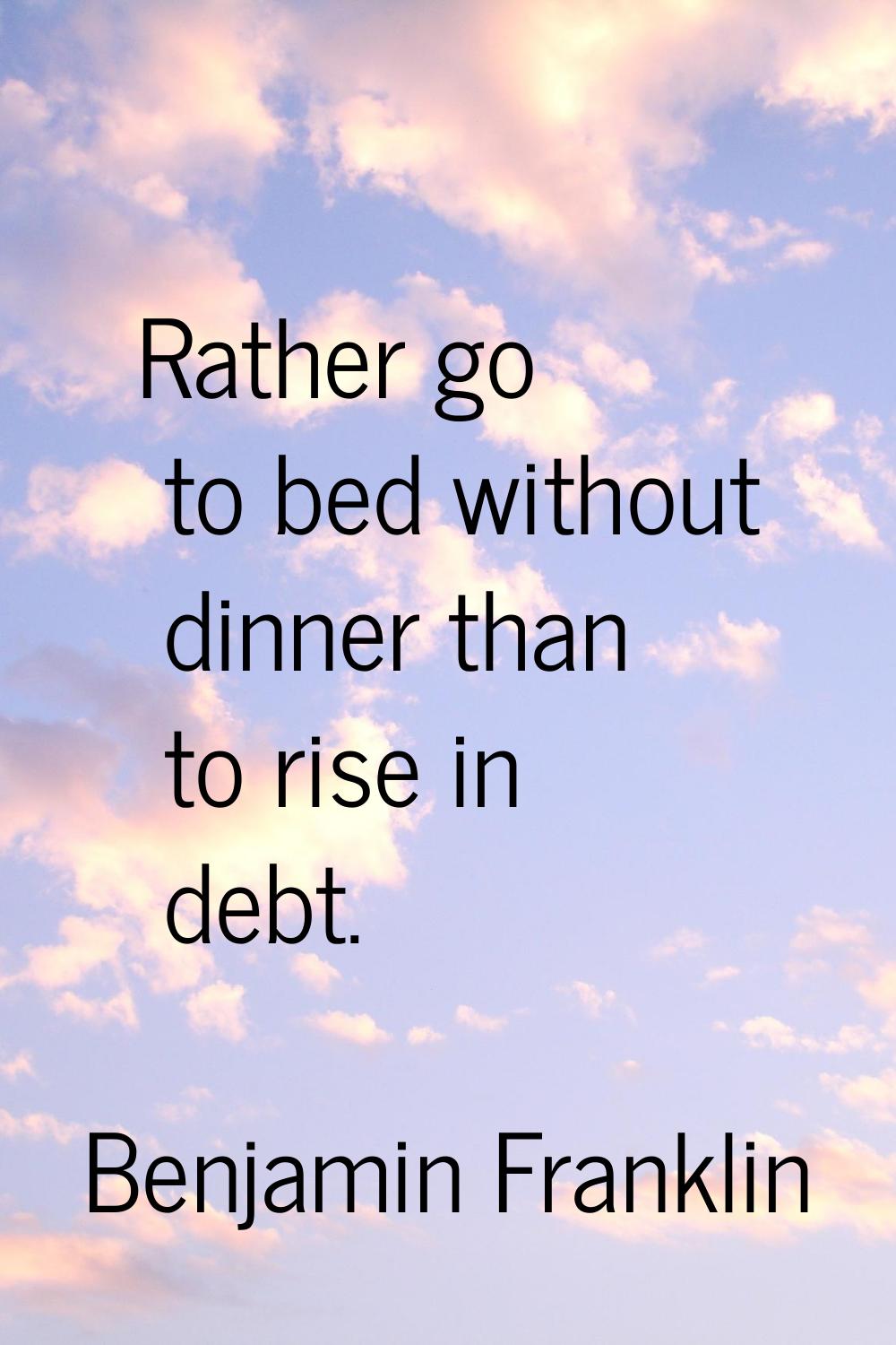 Rather go to bed without dinner than to rise in debt.