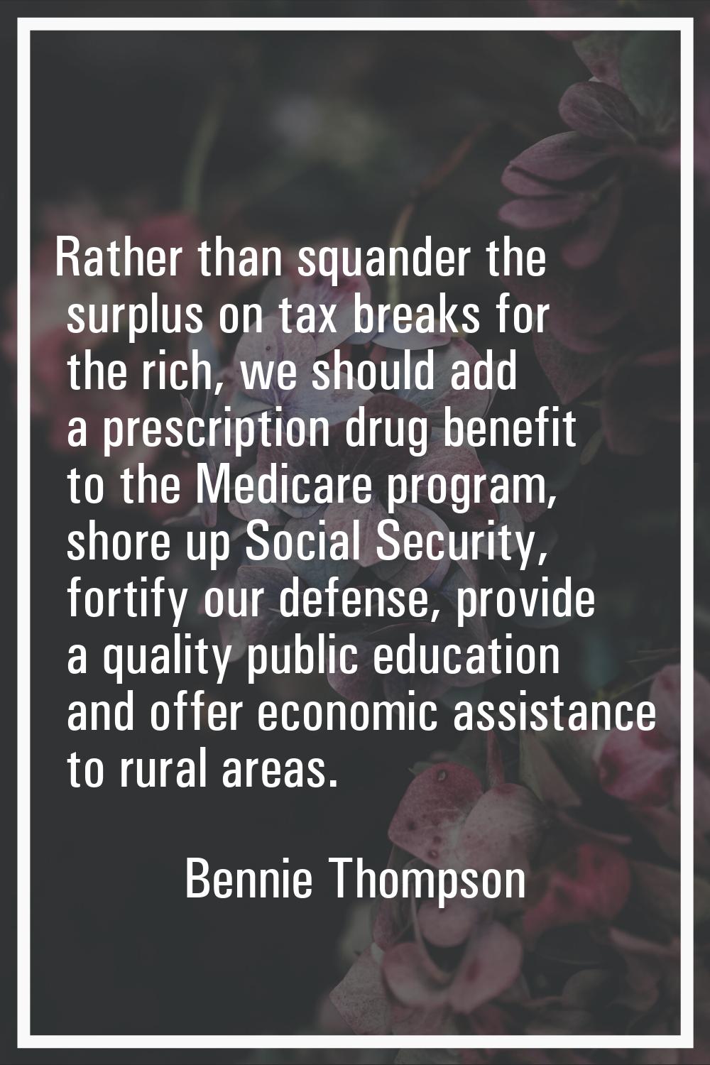 Rather than squander the surplus on tax breaks for the rich, we should add a prescription drug bene