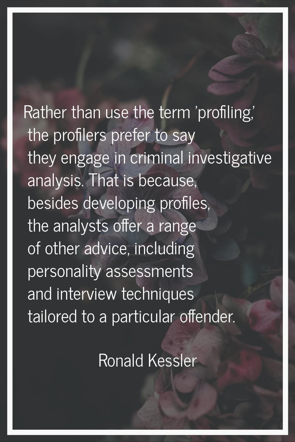 Rather than use the term 'profiling,' the profilers prefer to say they engage in criminal investiga