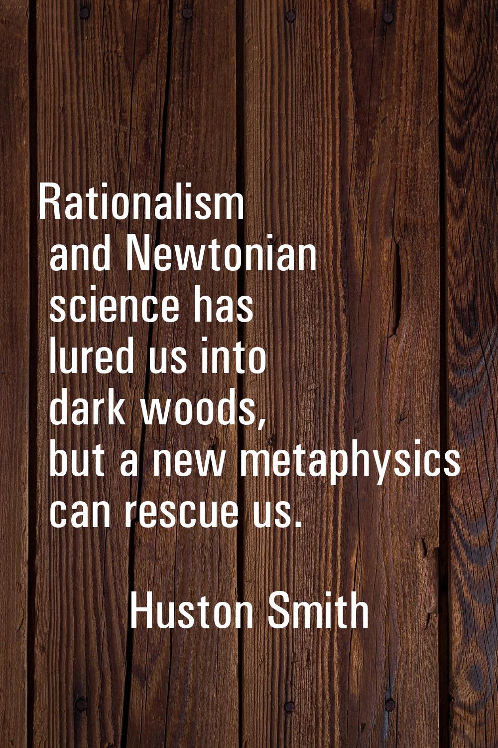 Rationalism and Newtonian science has lured us into dark woods, but a new metaphysics can rescue us