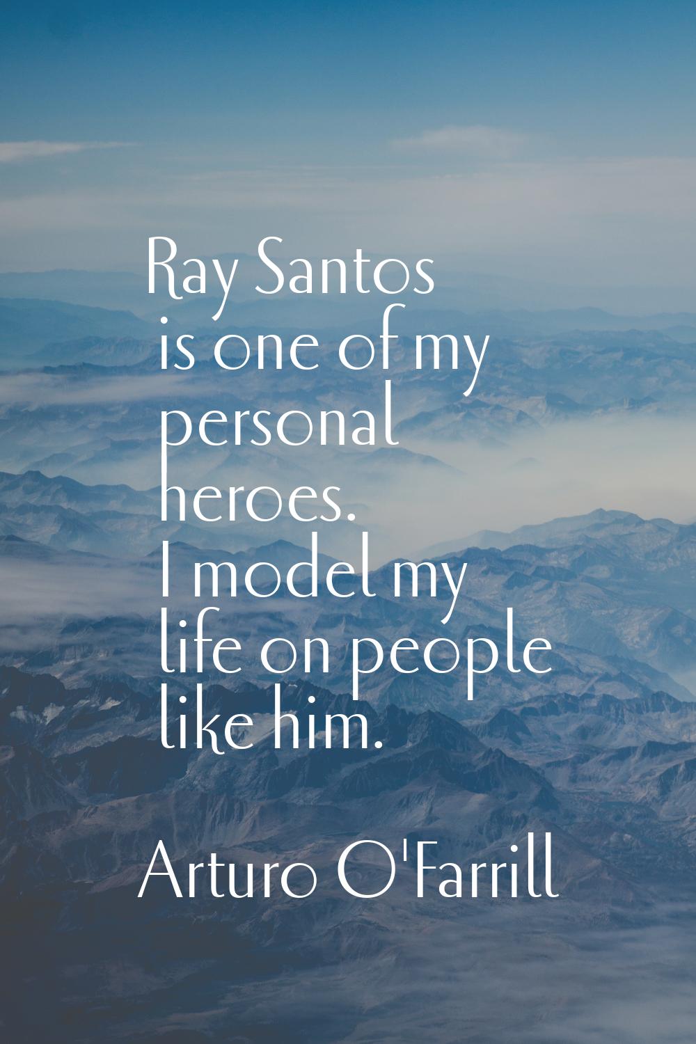 Ray Santos is one of my personal heroes. I model my life on people like him.