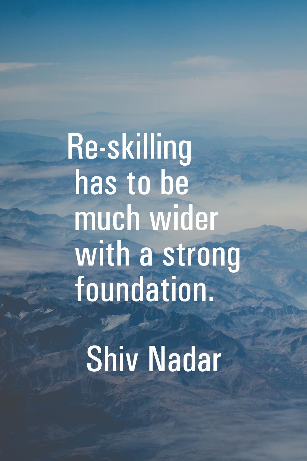 Re-skilling has to be much wider with a strong foundation.