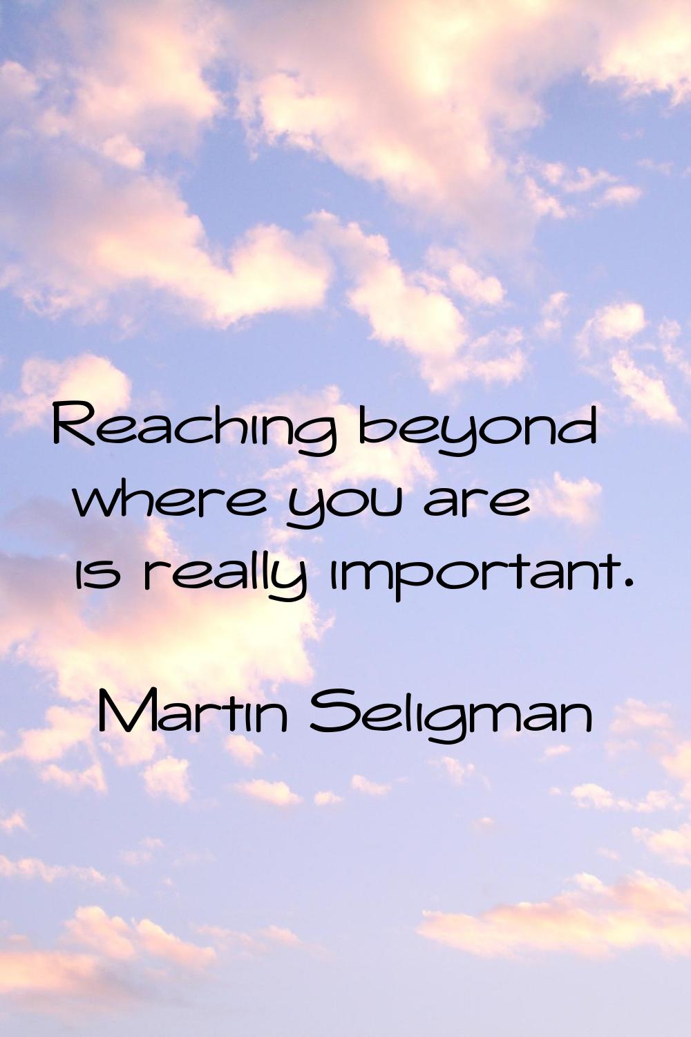 Reaching beyond where you are is really important.