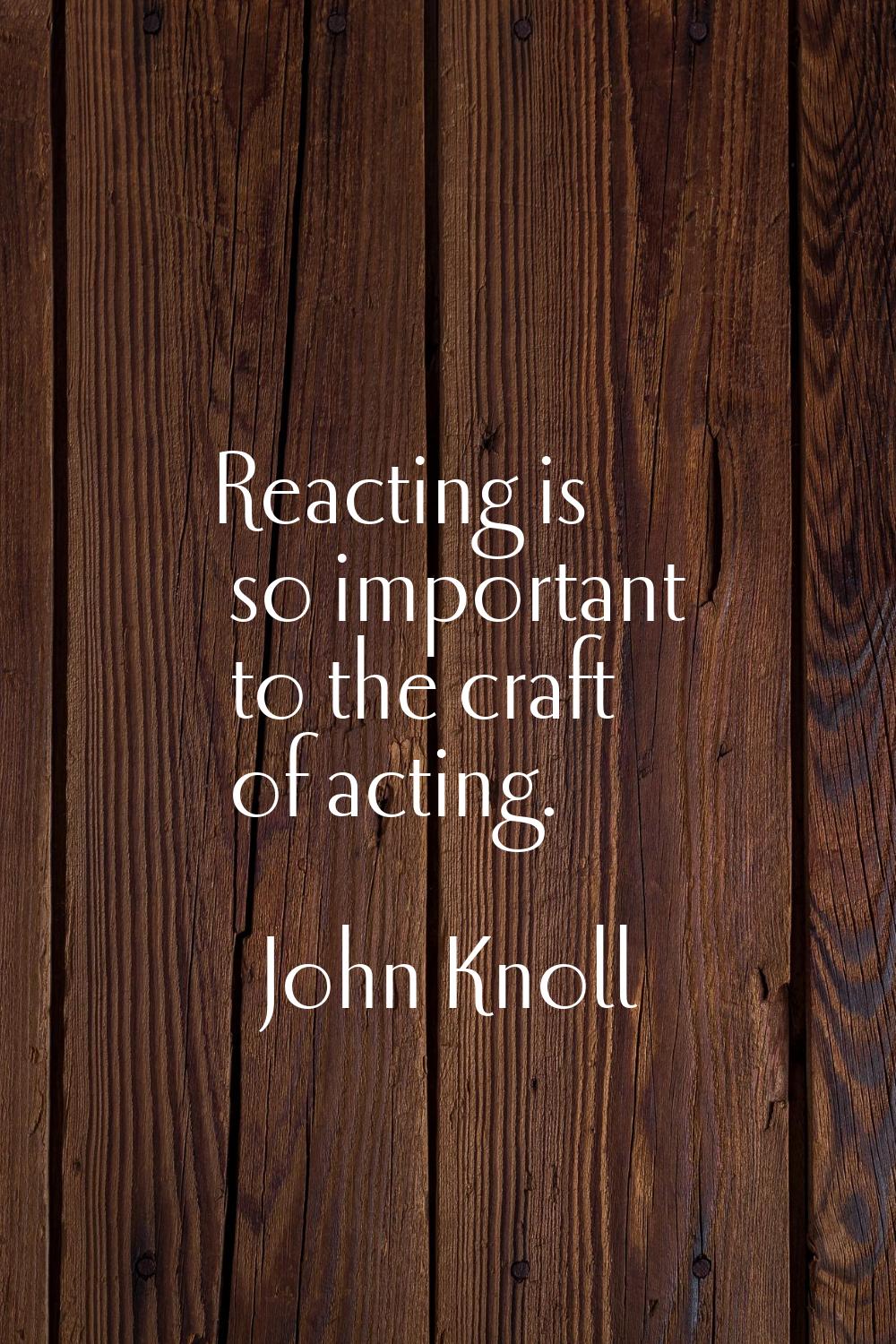 Reacting is so important to the craft of acting.