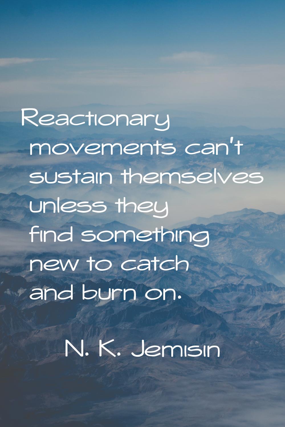Reactionary movements can't sustain themselves unless they find something new to catch and burn on.
