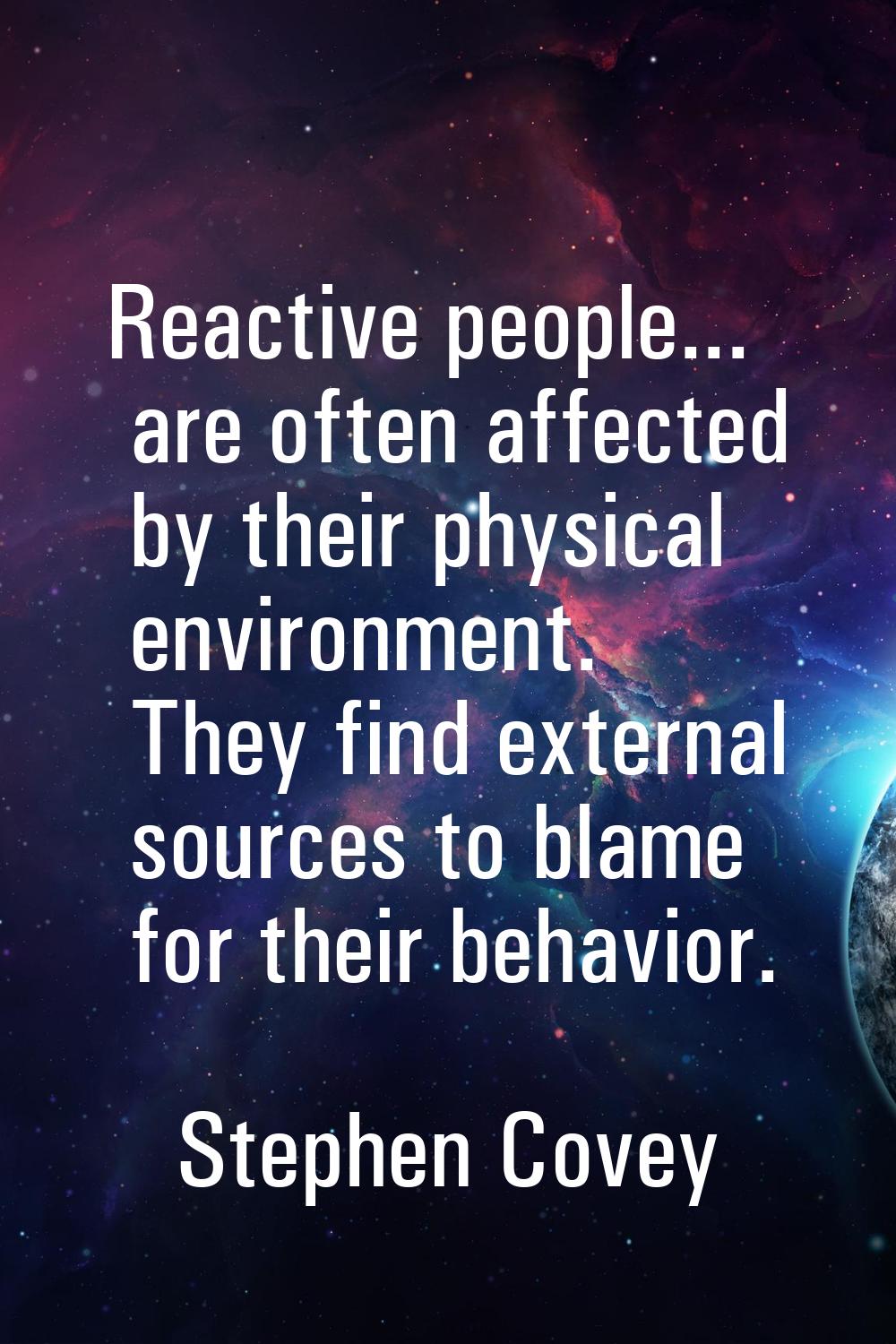 Reactive people... are often affected by their physical environment. They find external sources to 