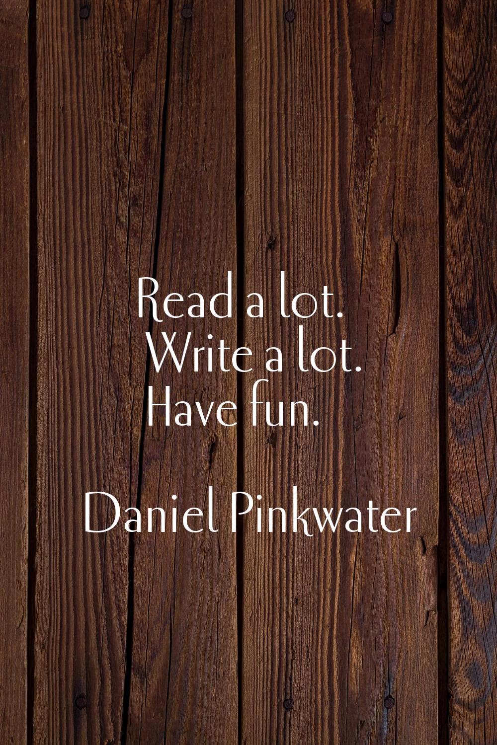 Read a lot. Write a lot. Have fun.