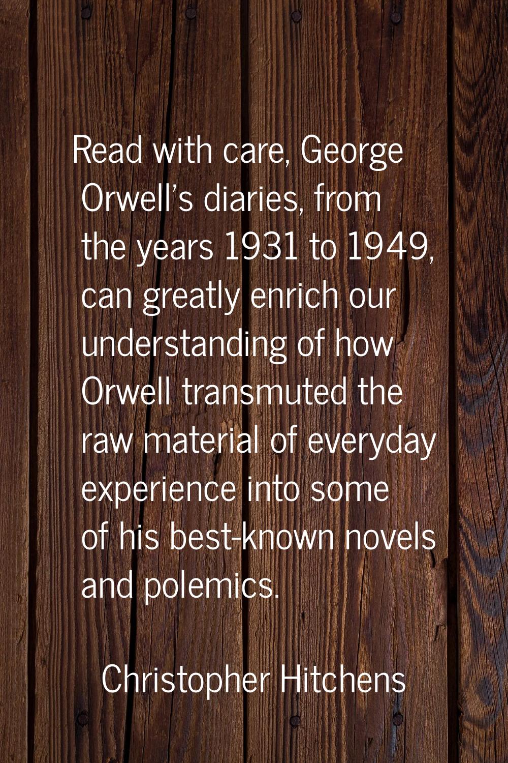 Read with care, George Orwell's diaries, from the years 1931 to 1949, can greatly enrich our unders