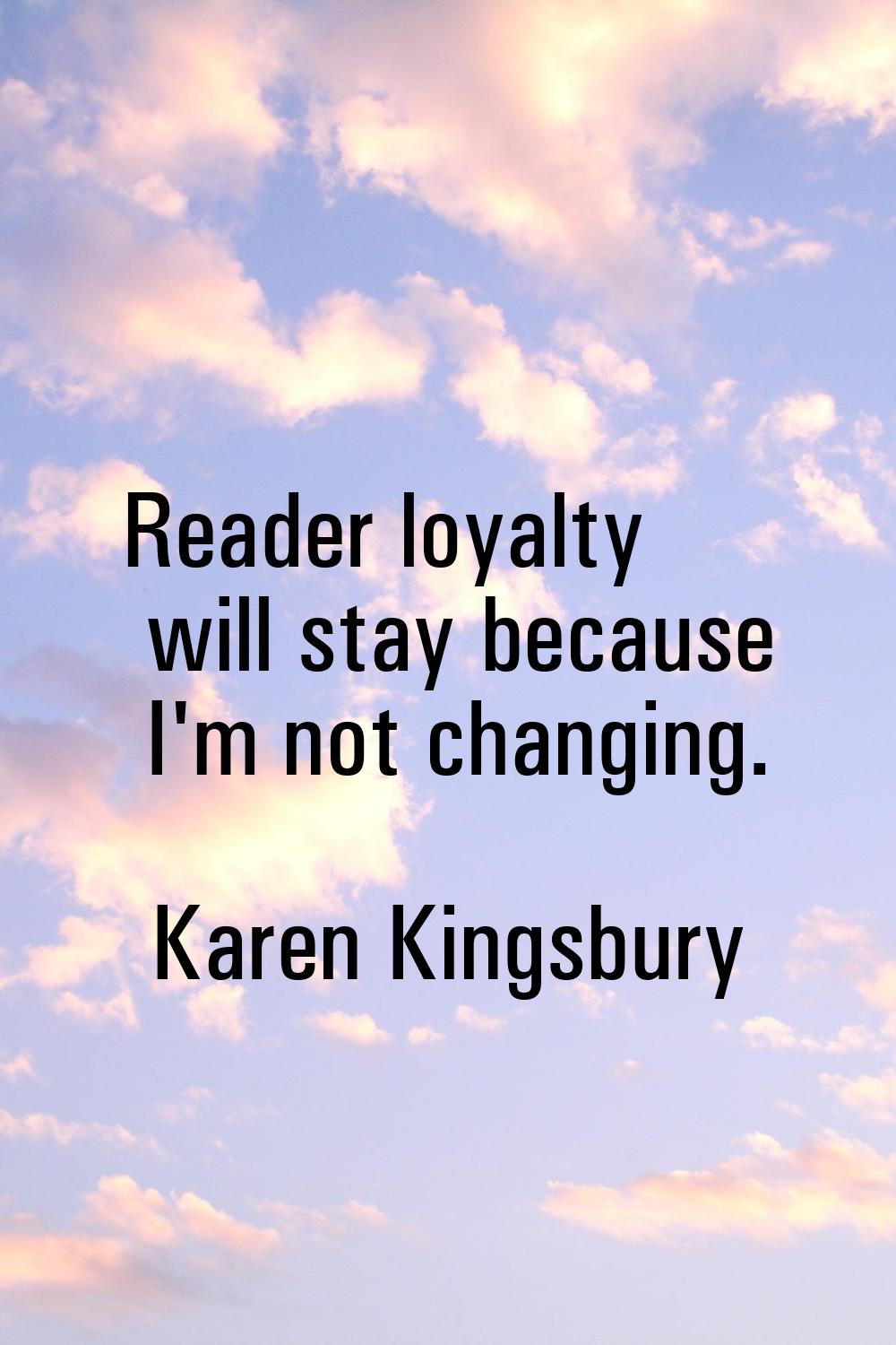 Reader loyalty will stay because I'm not changing.