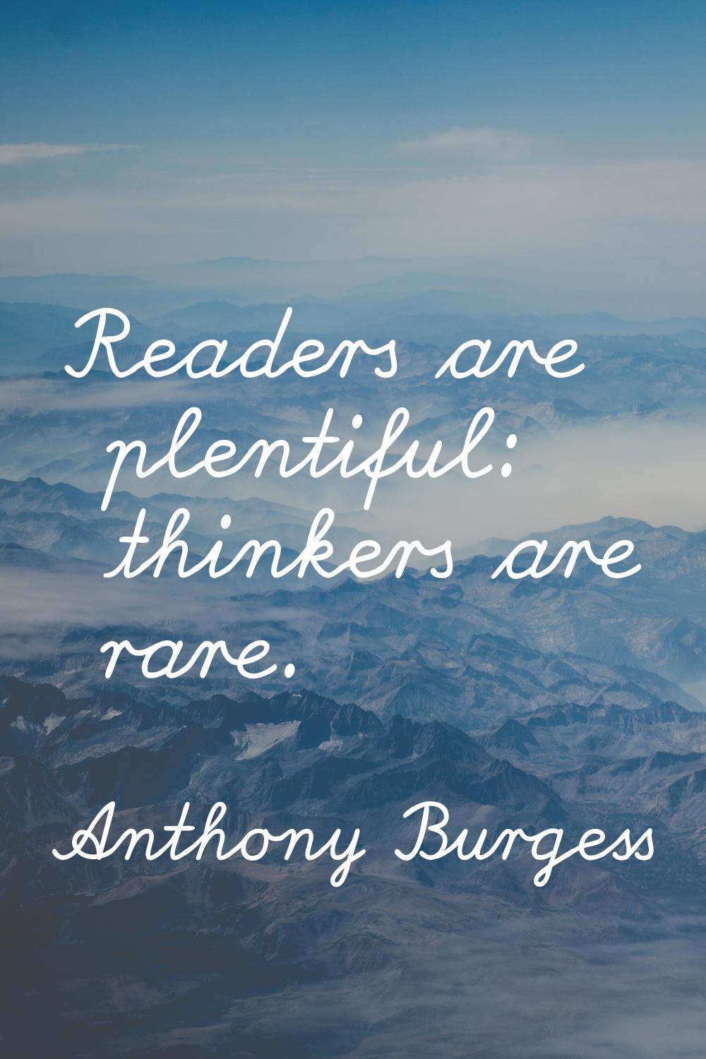 Readers are plentiful: thinkers are rare.