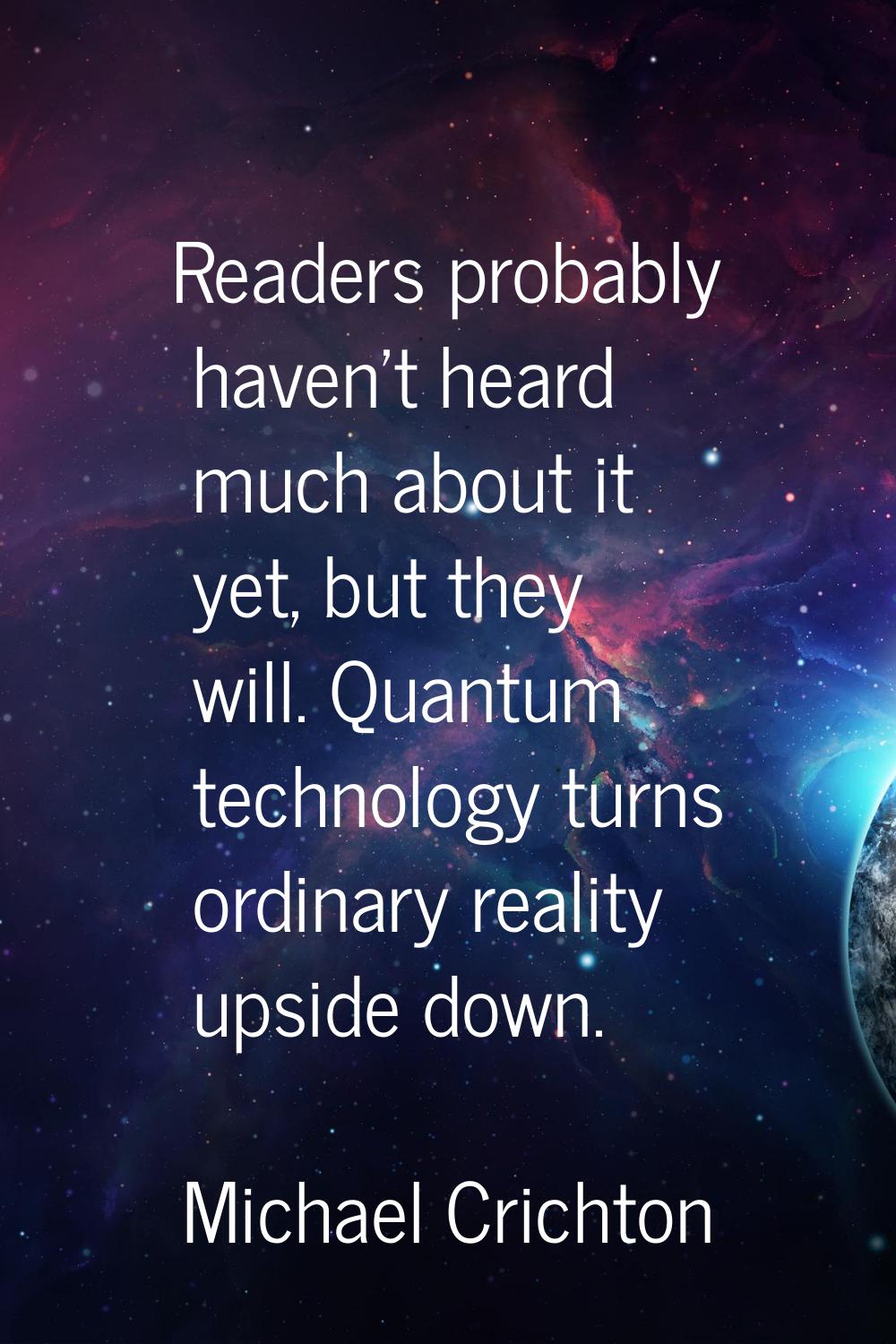 Readers probably haven't heard much about it yet, but they will. Quantum technology turns ordinary 