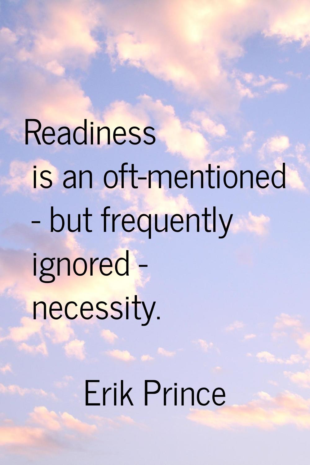 Readiness is an oft-mentioned - but frequently ignored - necessity.