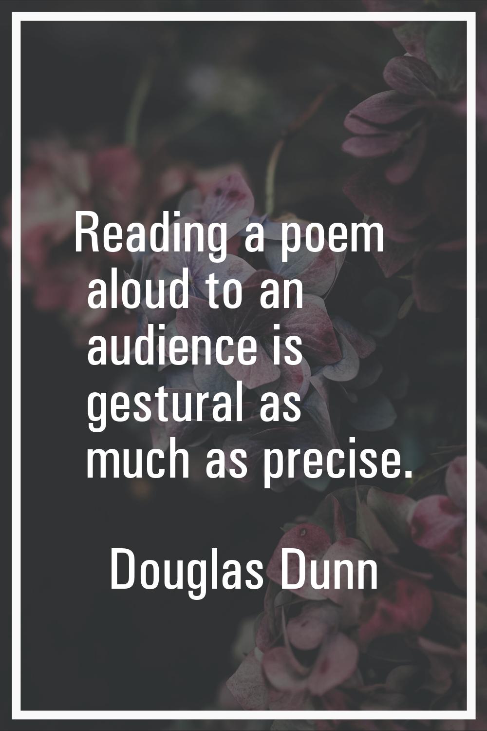 Reading a poem aloud to an audience is gestural as much as precise.