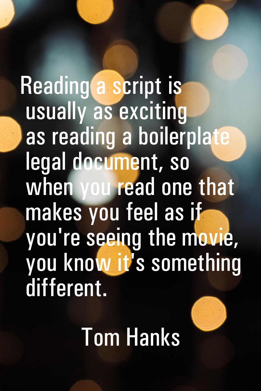 Reading a script is usually as exciting as reading a boilerplate legal document, so when you read o