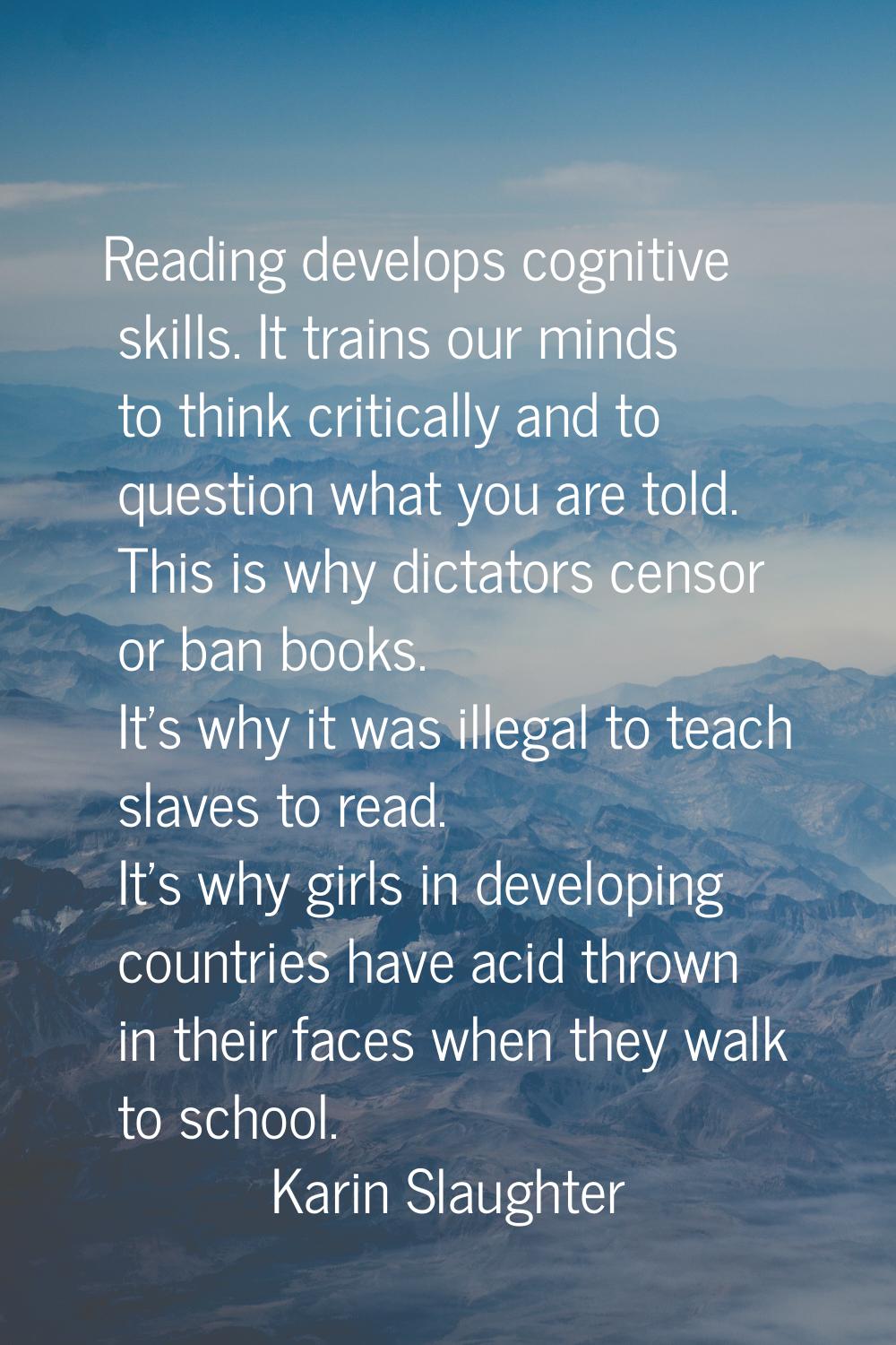 Reading develops cognitive skills. It trains our minds to think critically and to question what you