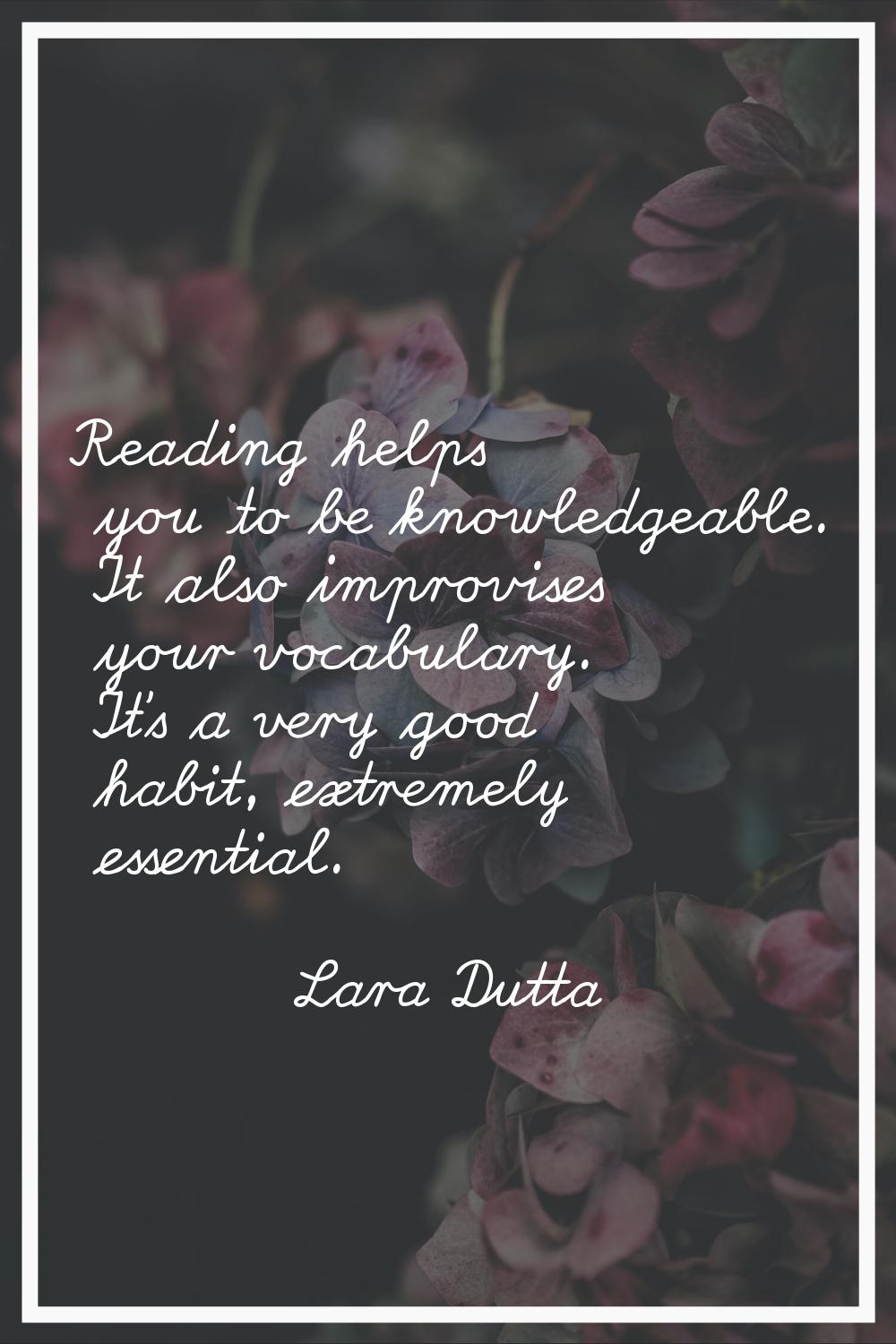 Reading helps you to be knowledgeable. It also improvises your vocabulary. It's a very good habit, 