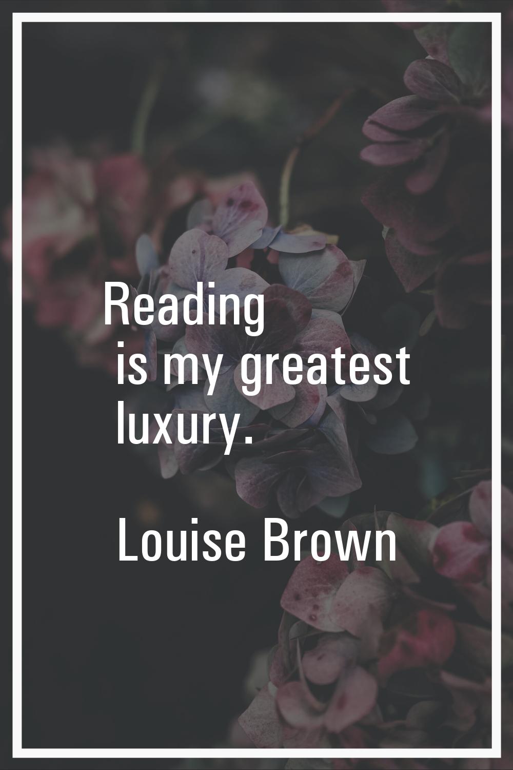 Reading is my greatest luxury.