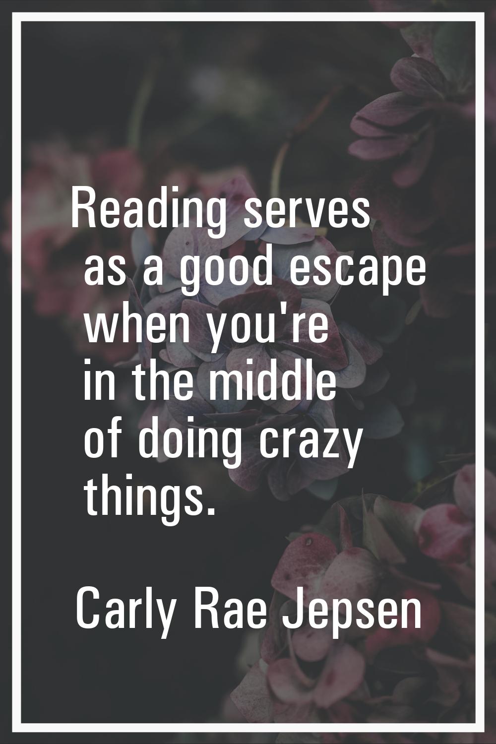Reading serves as a good escape when you're in the middle of doing crazy things.