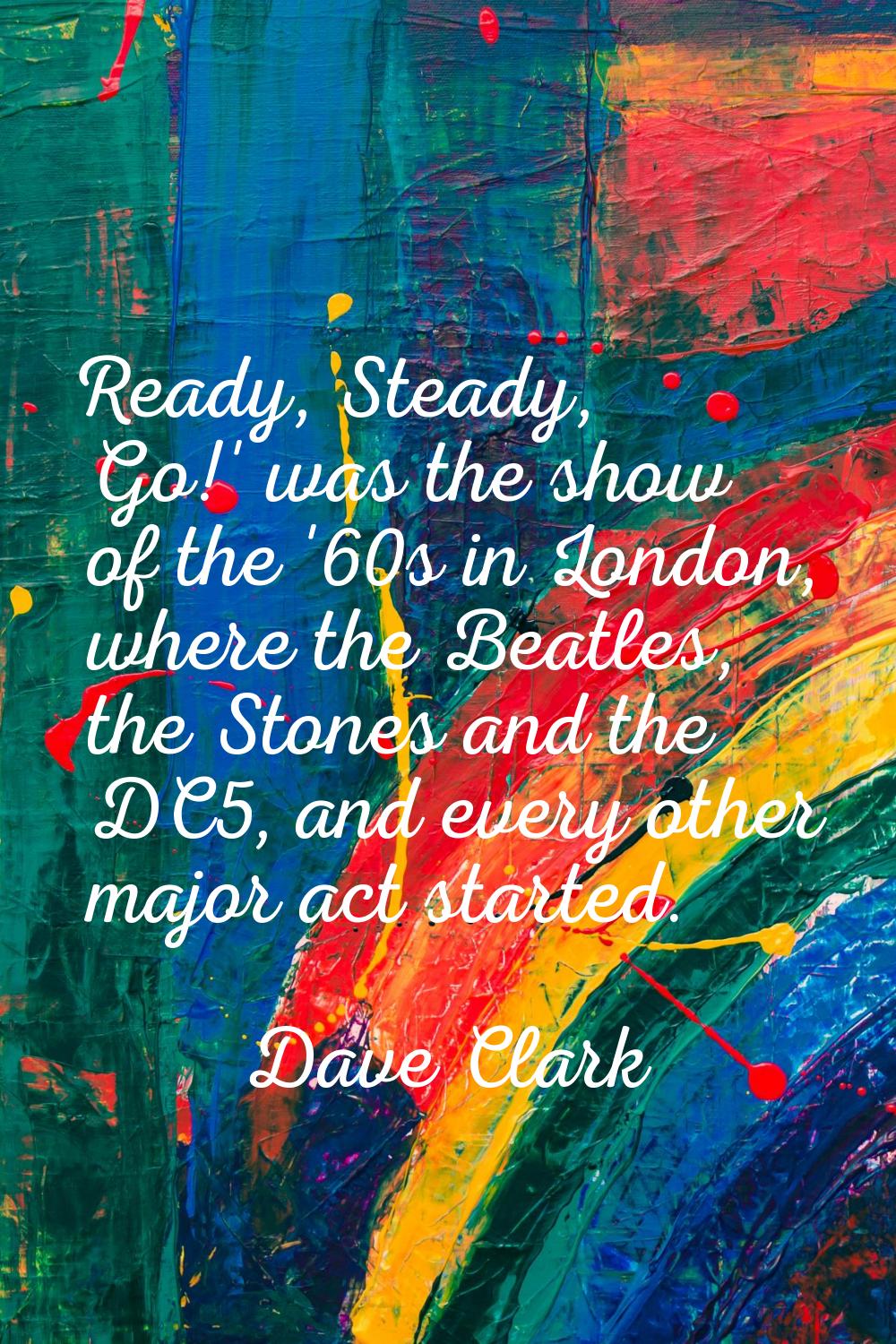 Ready, Steady, Go!' was the show of the '60s in London, where the Beatles, the Stones and the DC5, 