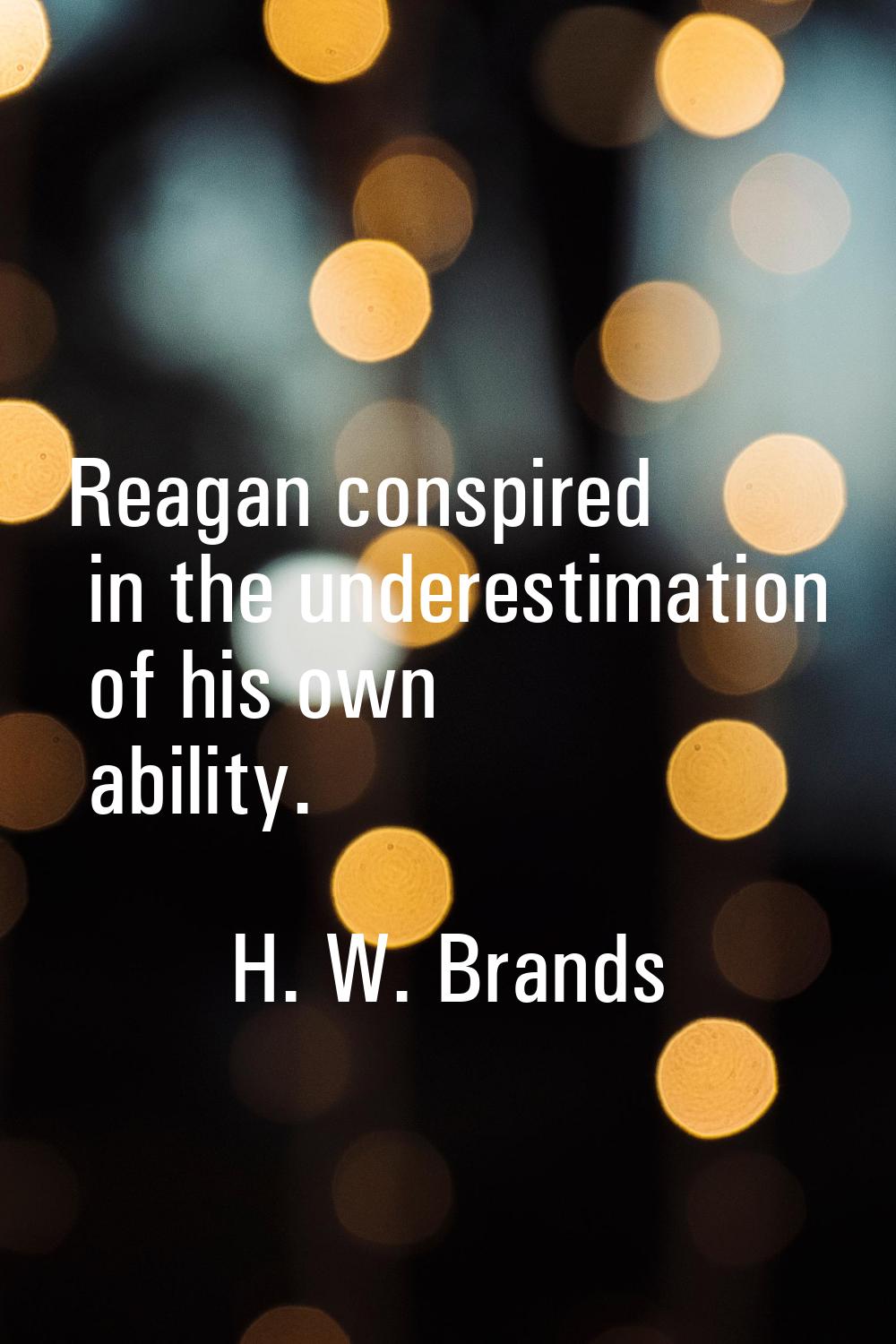 Reagan conspired in the underestimation of his own ability.