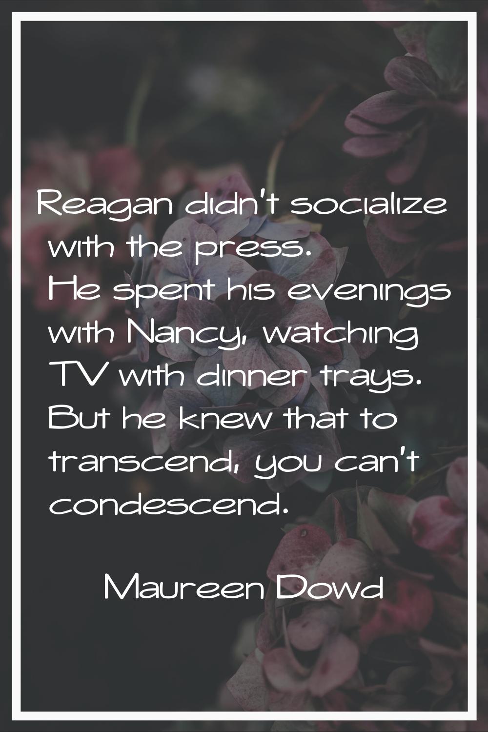Reagan didn't socialize with the press. He spent his evenings with Nancy, watching TV with dinner t