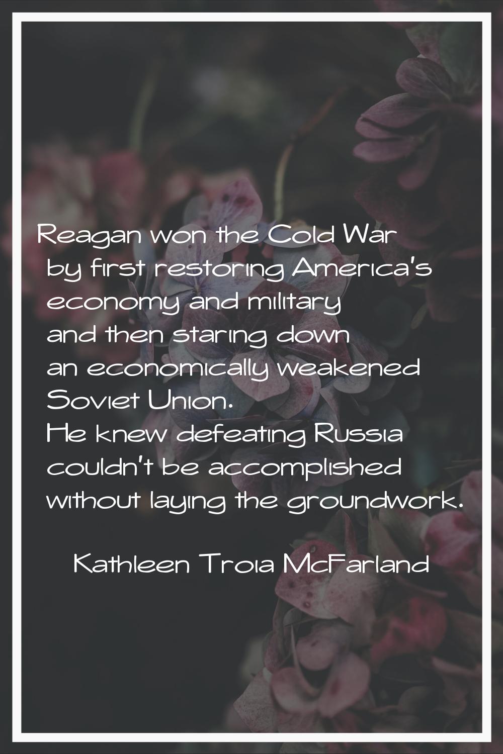 Reagan won the Cold War by first restoring America's economy and military and then staring down an 