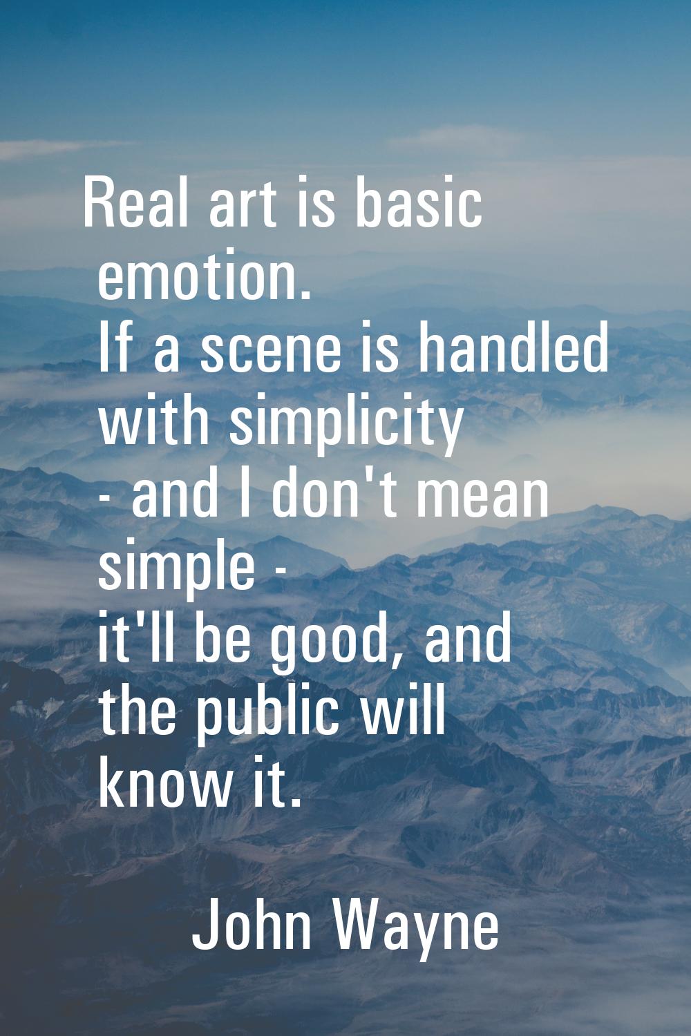 Real art is basic emotion. If a scene is handled with simplicity - and I don't mean simple - it'll 