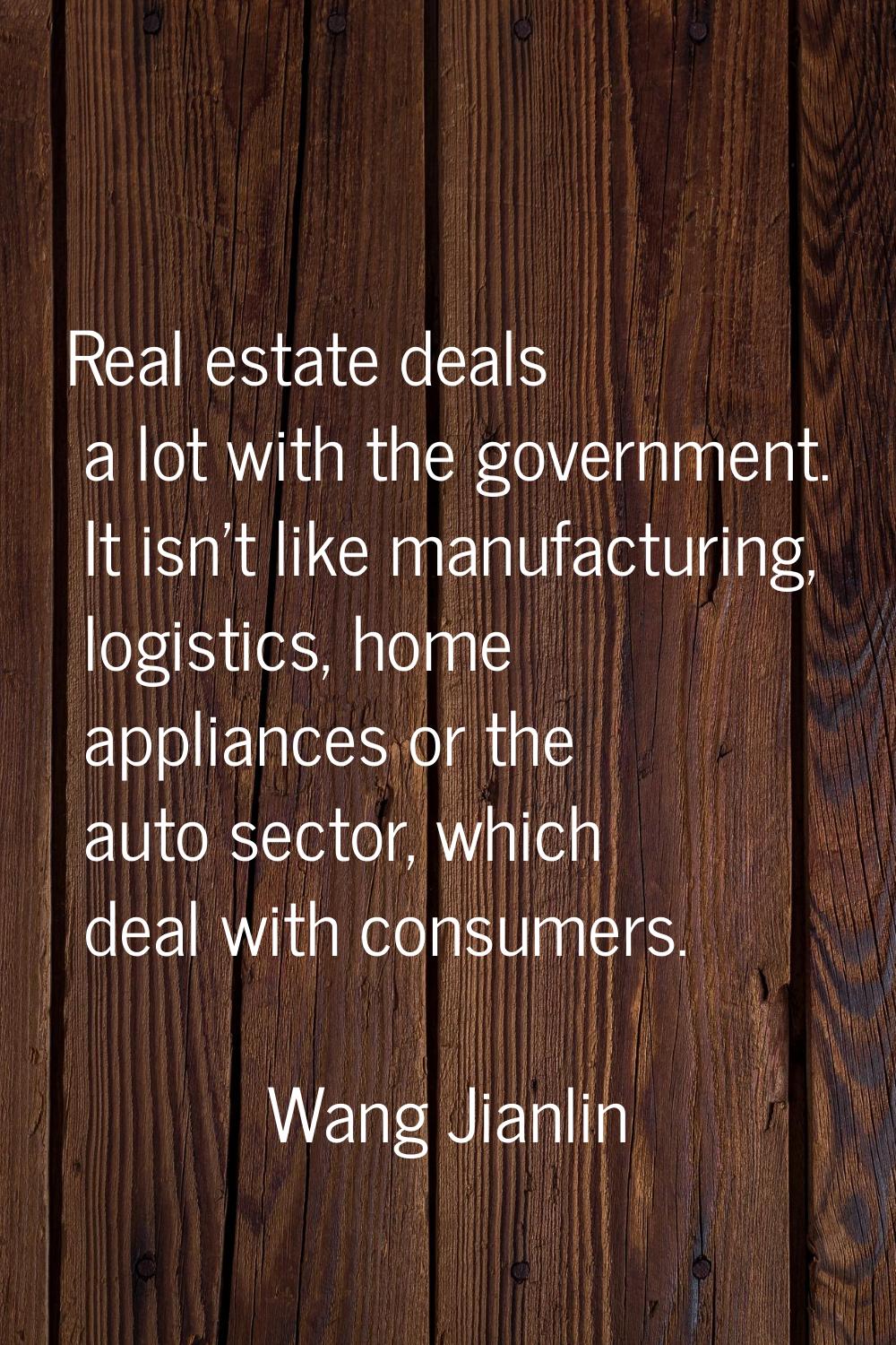 Real estate deals a lot with the government. It isn't like manufacturing, logistics, home appliance