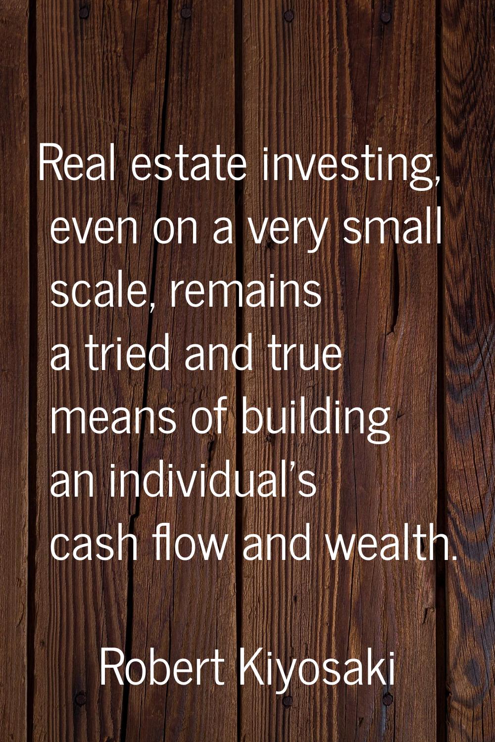 Real estate investing, even on a very small scale, remains a tried and true means of building an in