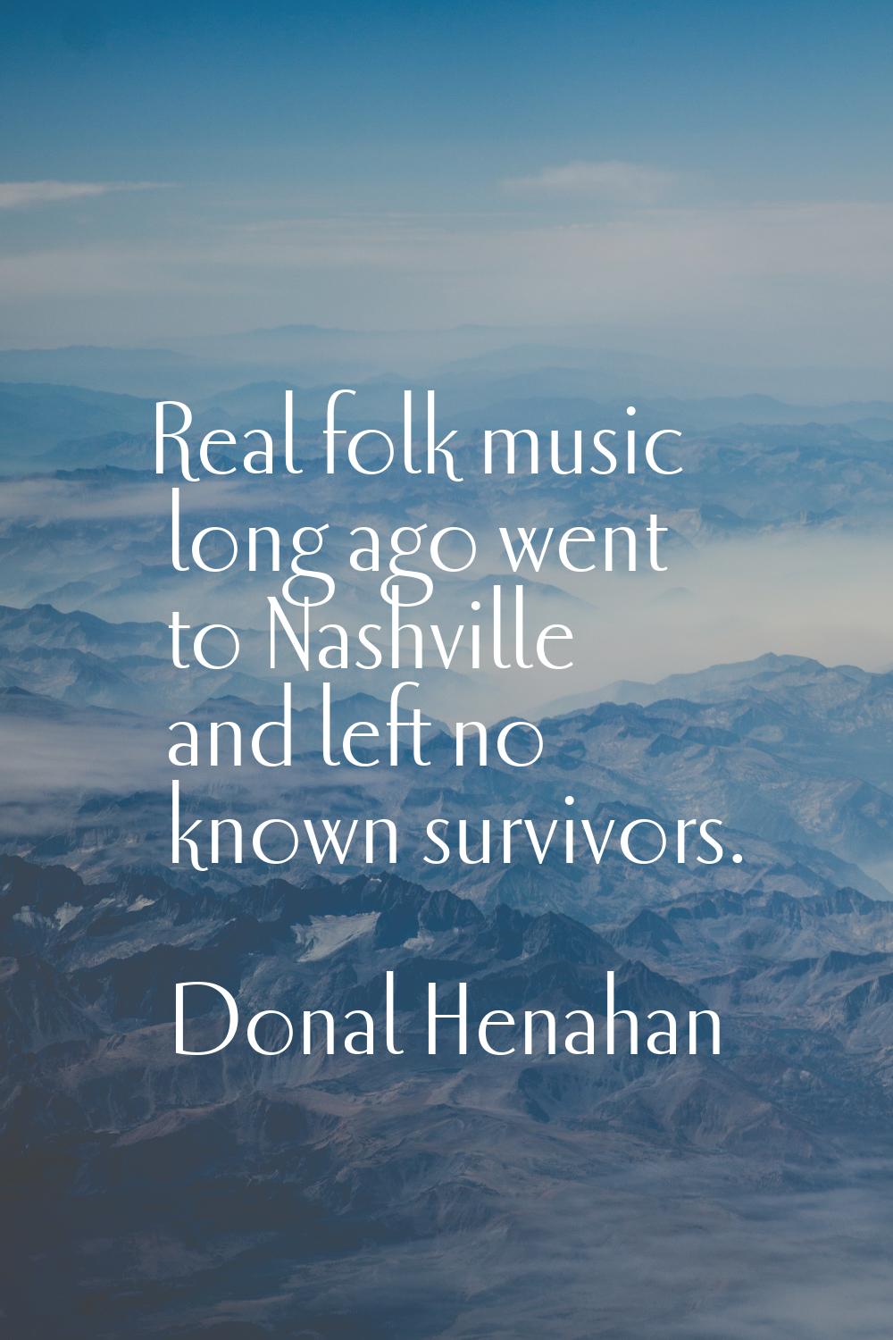 Real folk music long ago went to Nashville and left no known survivors.