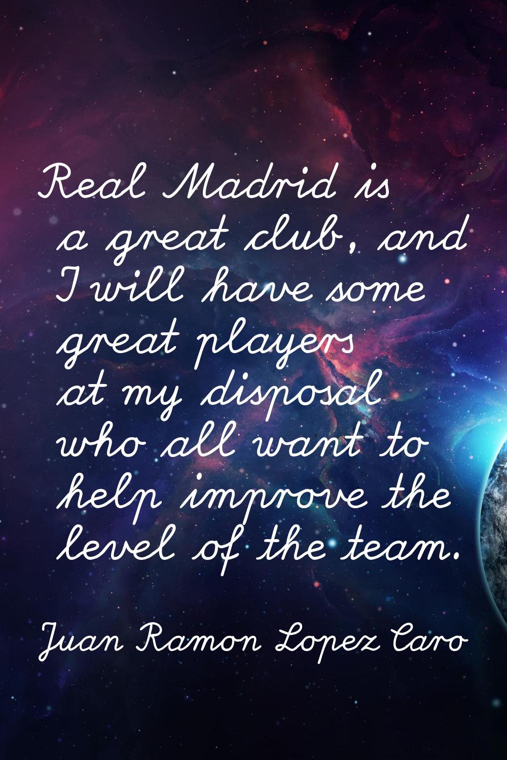Real Madrid is a great club, and I will have some great players at my disposal who all want to help
