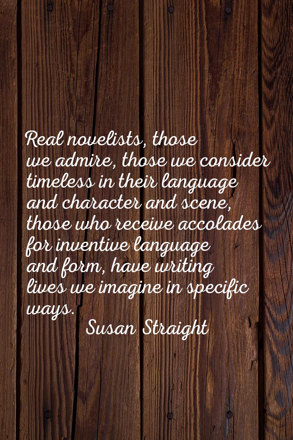 Real novelists, those we admire, those we consider timeless in their language and character and sce