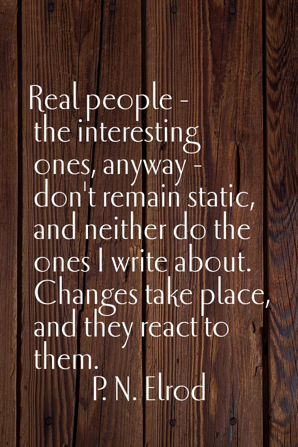 Real people - the interesting ones, anyway - don't remain static, and neither do the ones I write a
