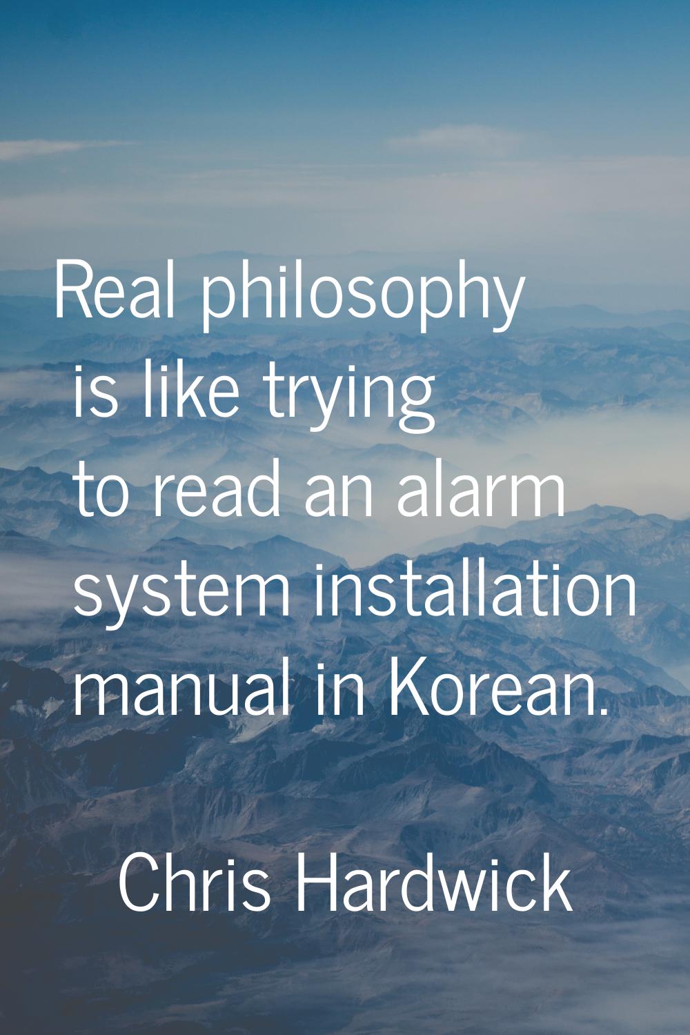 Real philosophy is like trying to read an alarm system installation manual in Korean.