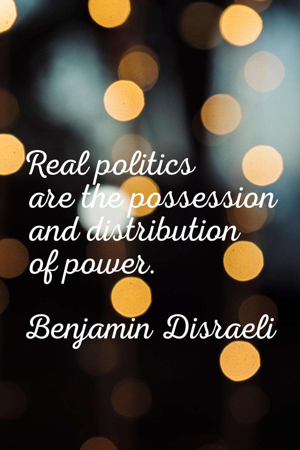 Real politics are the possession and distribution of power.