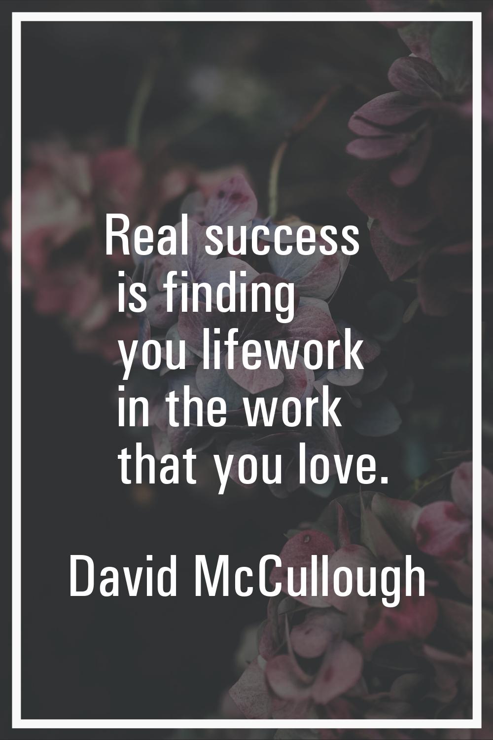 Real success is finding you lifework in the work that you love.