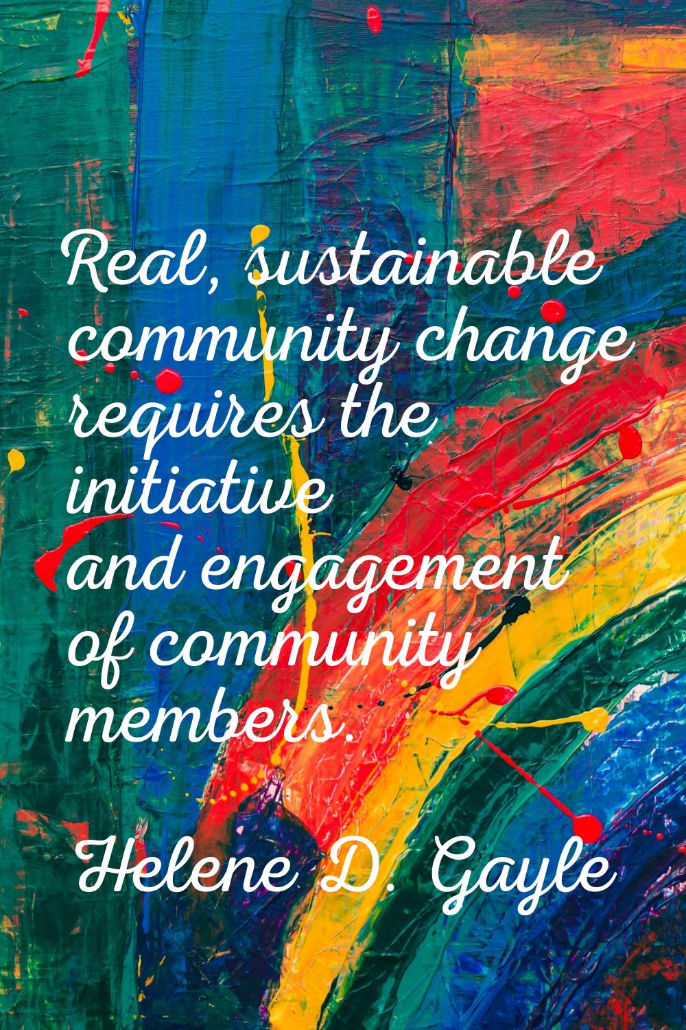 Real, sustainable community change requires the initiative and engagement of community members.