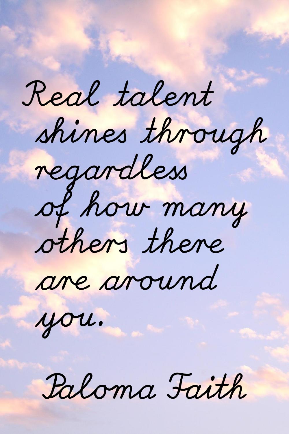 Real talent shines through regardless of how many others there are around you.