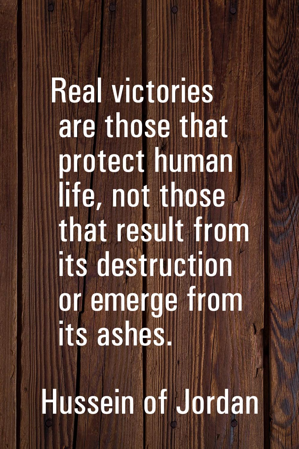 Real victories are those that protect human life, not those that result from its destruction or eme
