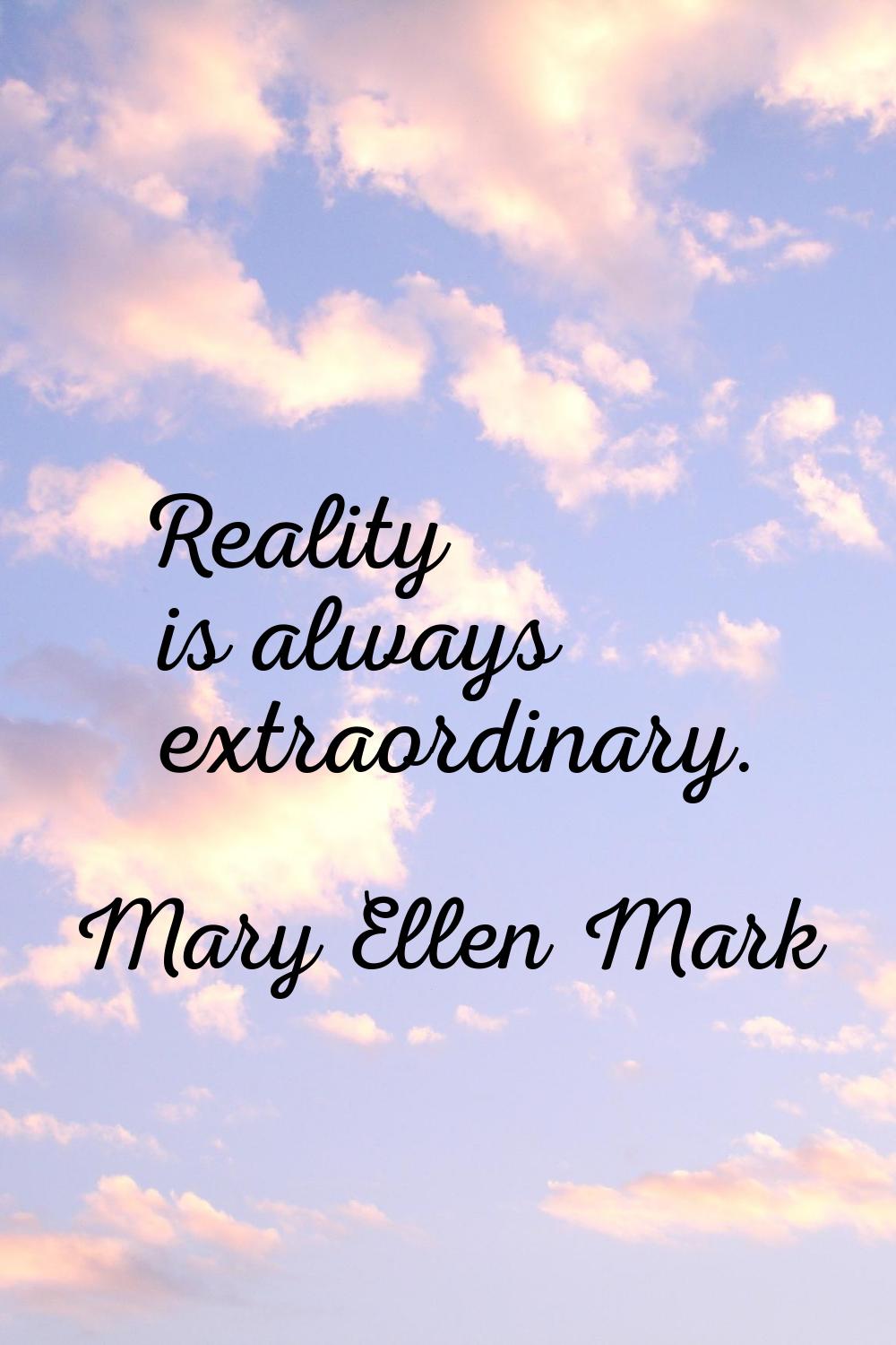 Reality is always extraordinary.