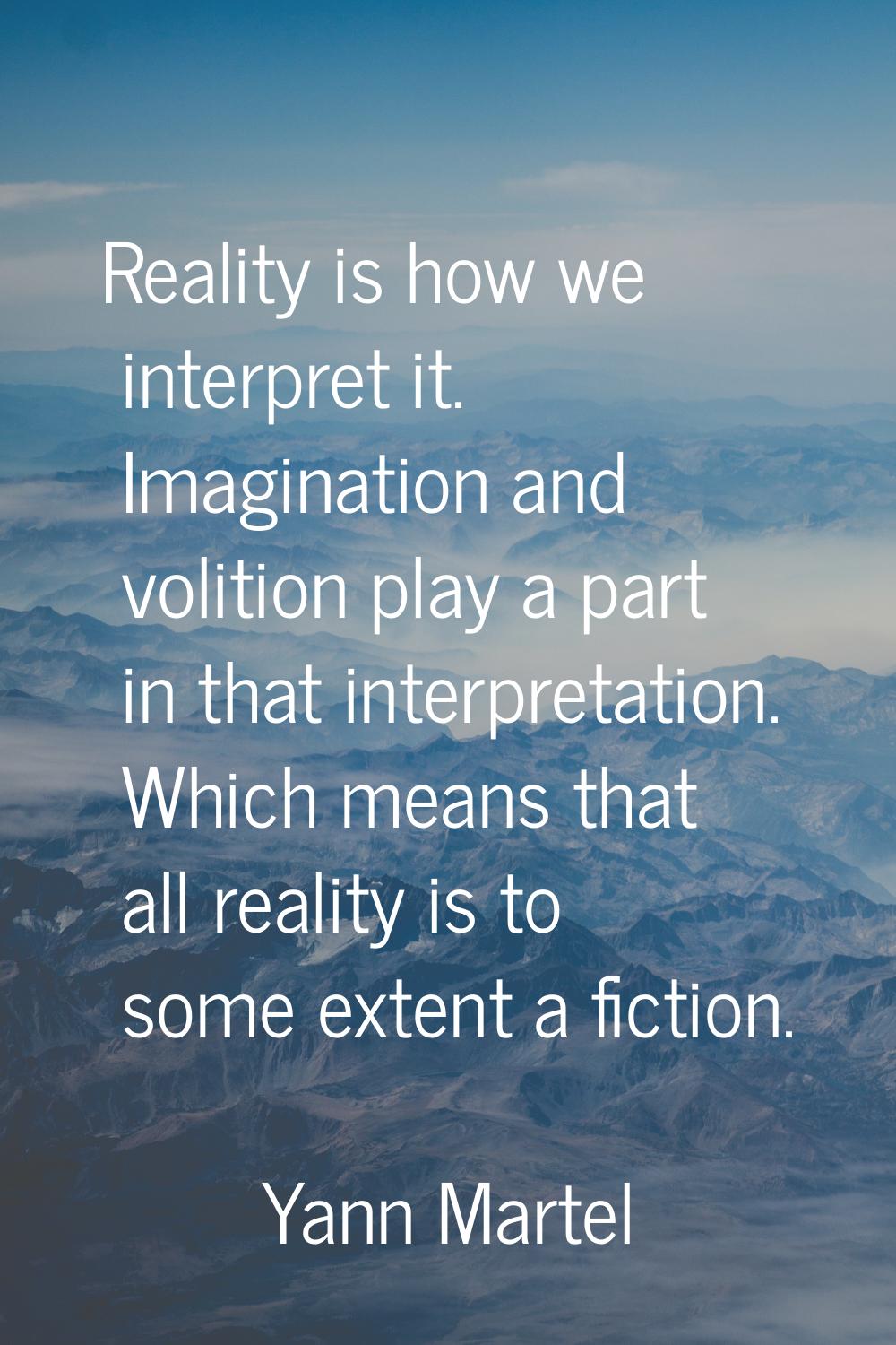 Reality is how we interpret it. Imagination and volition play a part in that interpretation. Which 
