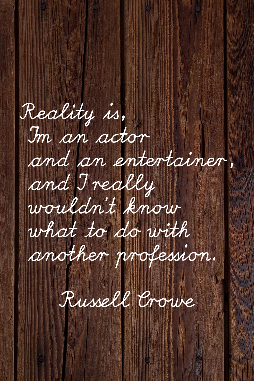 Reality is, I'm an actor and an entertainer, and I really wouldn't know what to do with another pro