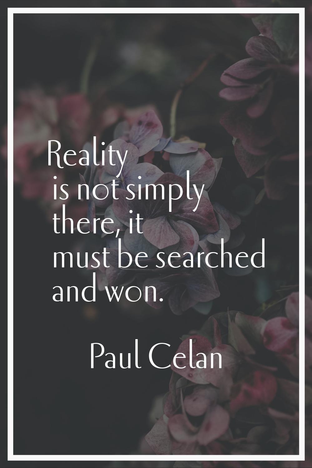Reality is not simply there, it must be searched and won.