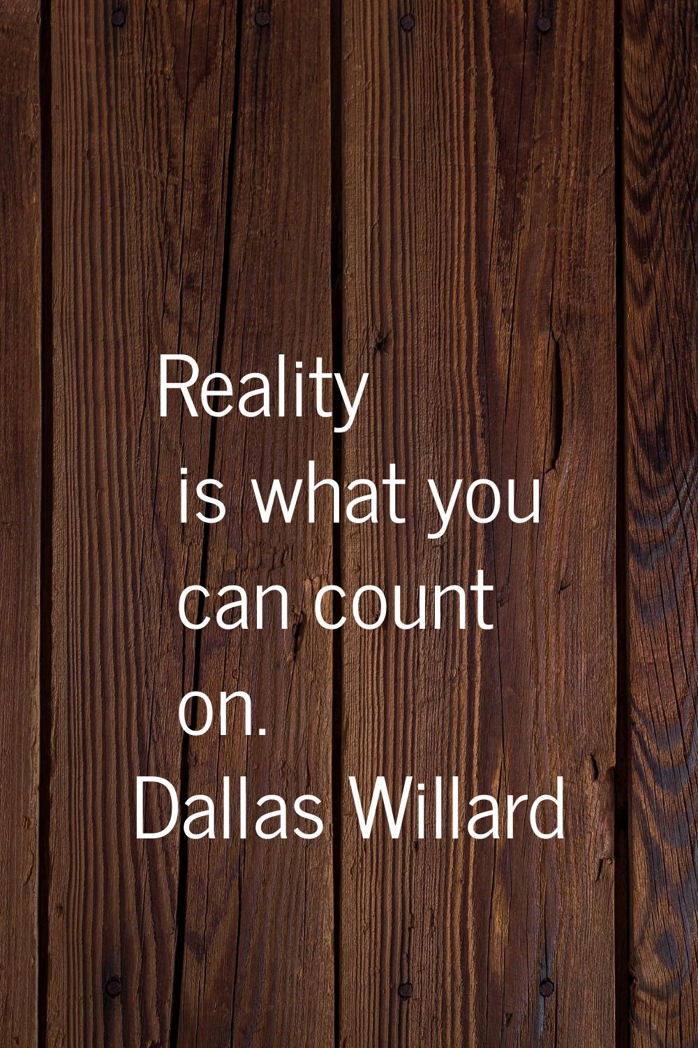 Reality is what you can count on.