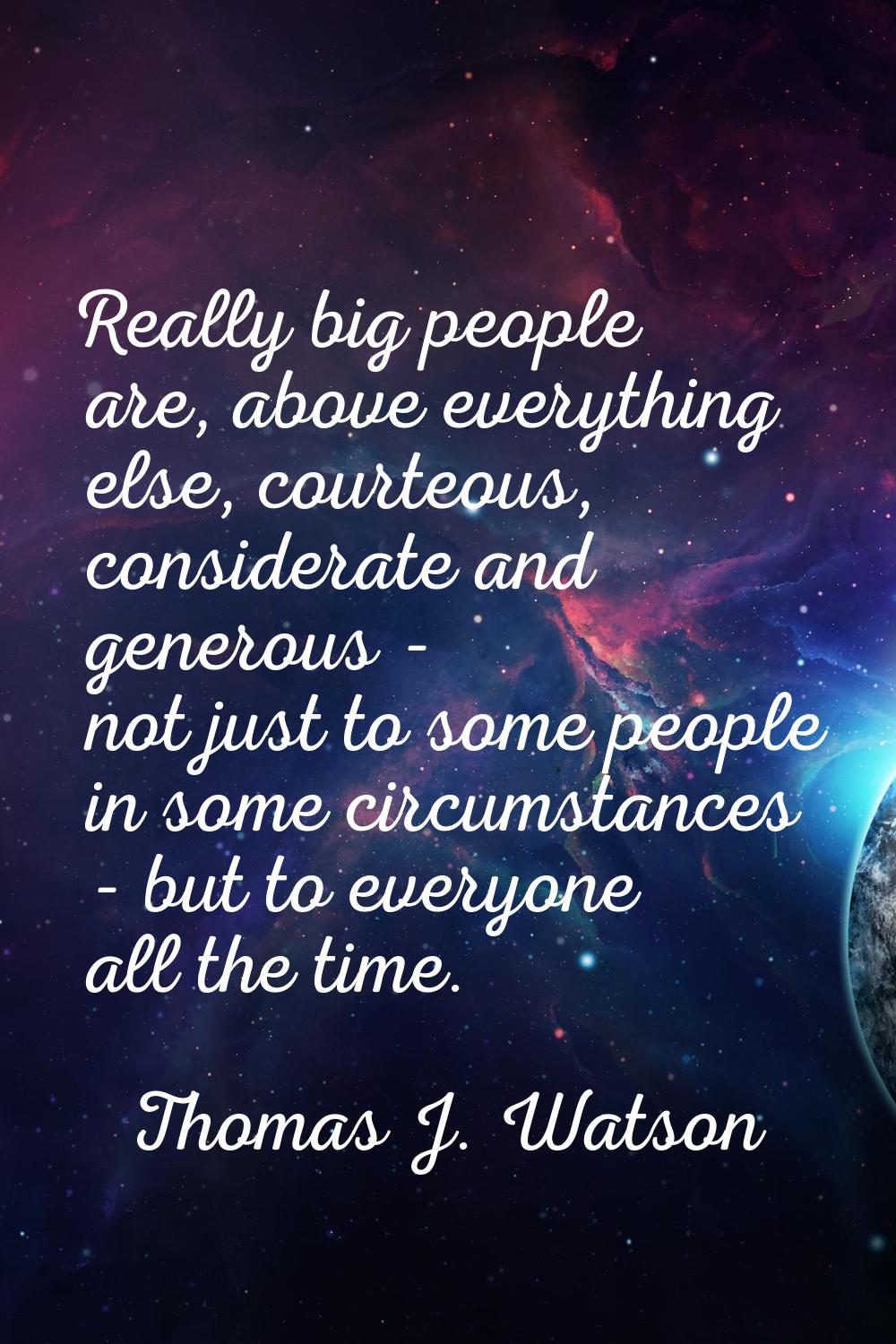 Really big people are, above everything else, courteous, considerate and generous - not just to som
