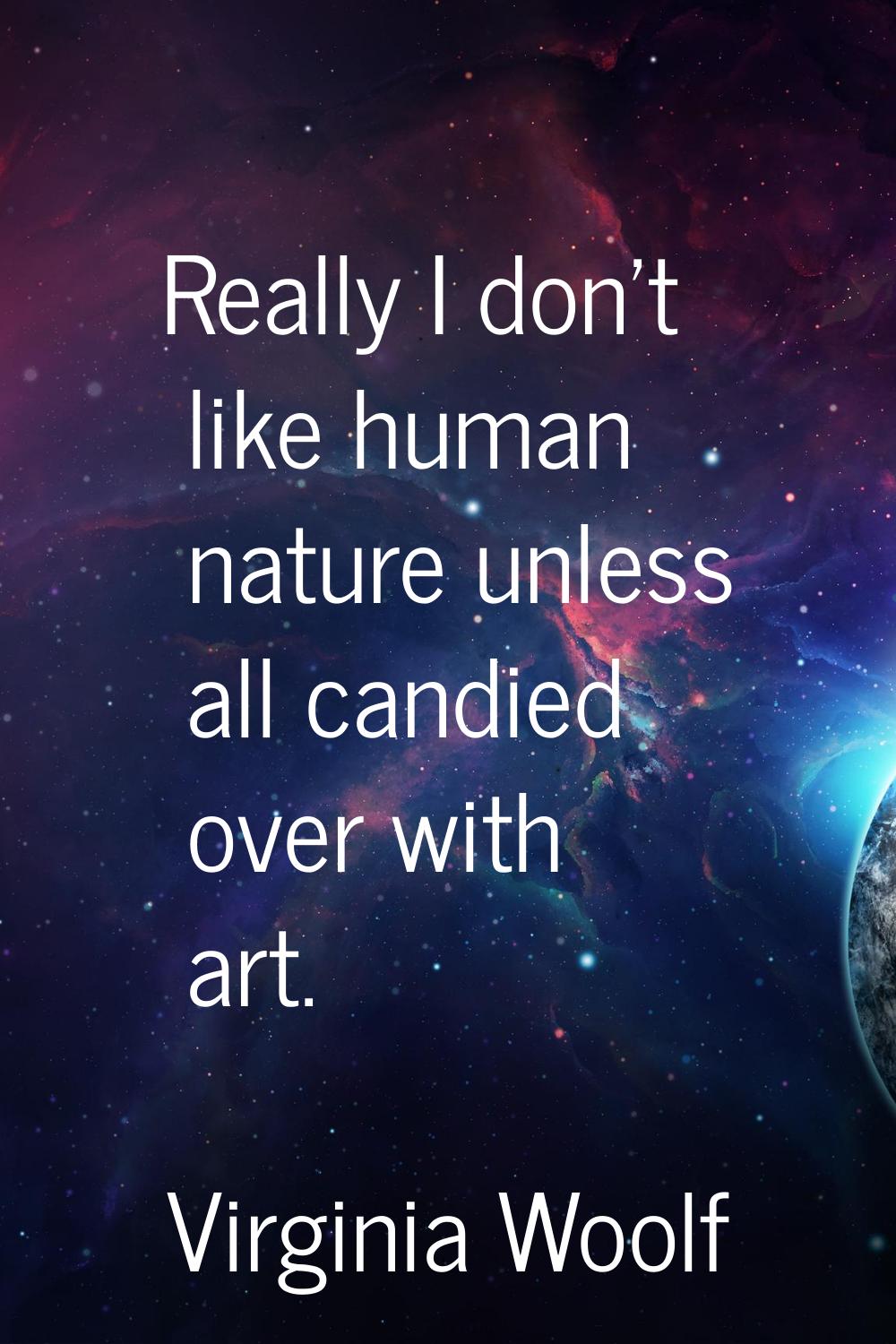 Really I don't like human nature unless all candied over with art.