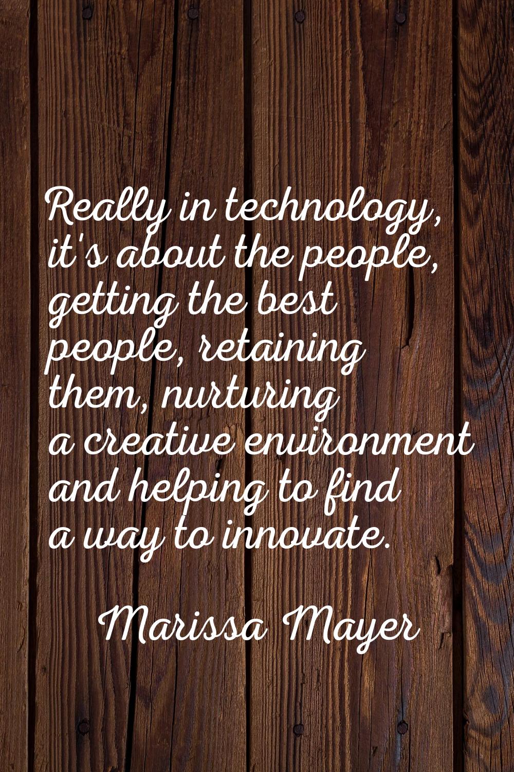 Really in technology, it's about the people, getting the best people, retaining them, nurturing a c